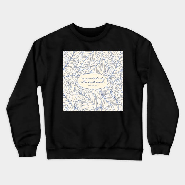 Life is available only in the present moment. - Thich Nhat Hanh Crewneck Sweatshirt by StudioCitrine